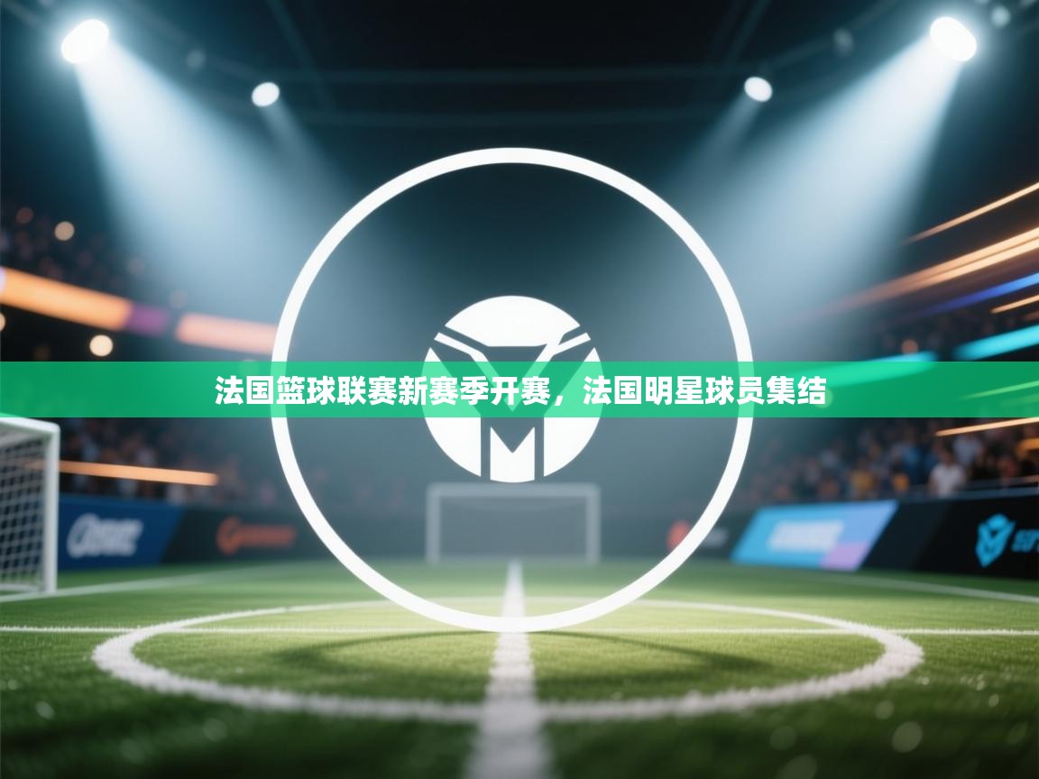 法国篮球联赛新赛季开赛，法国明星球员集结