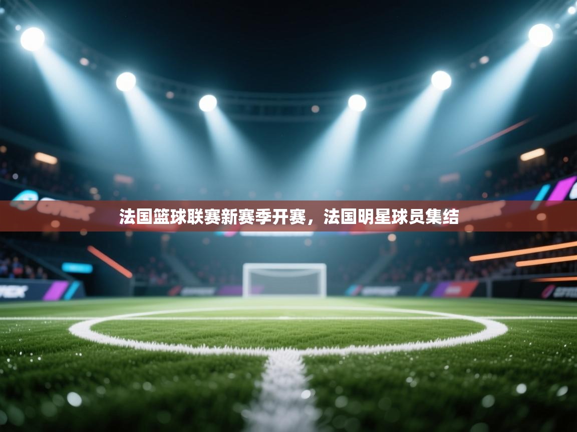 法国篮球联赛新赛季开赛，法国明星球员集结  第2张