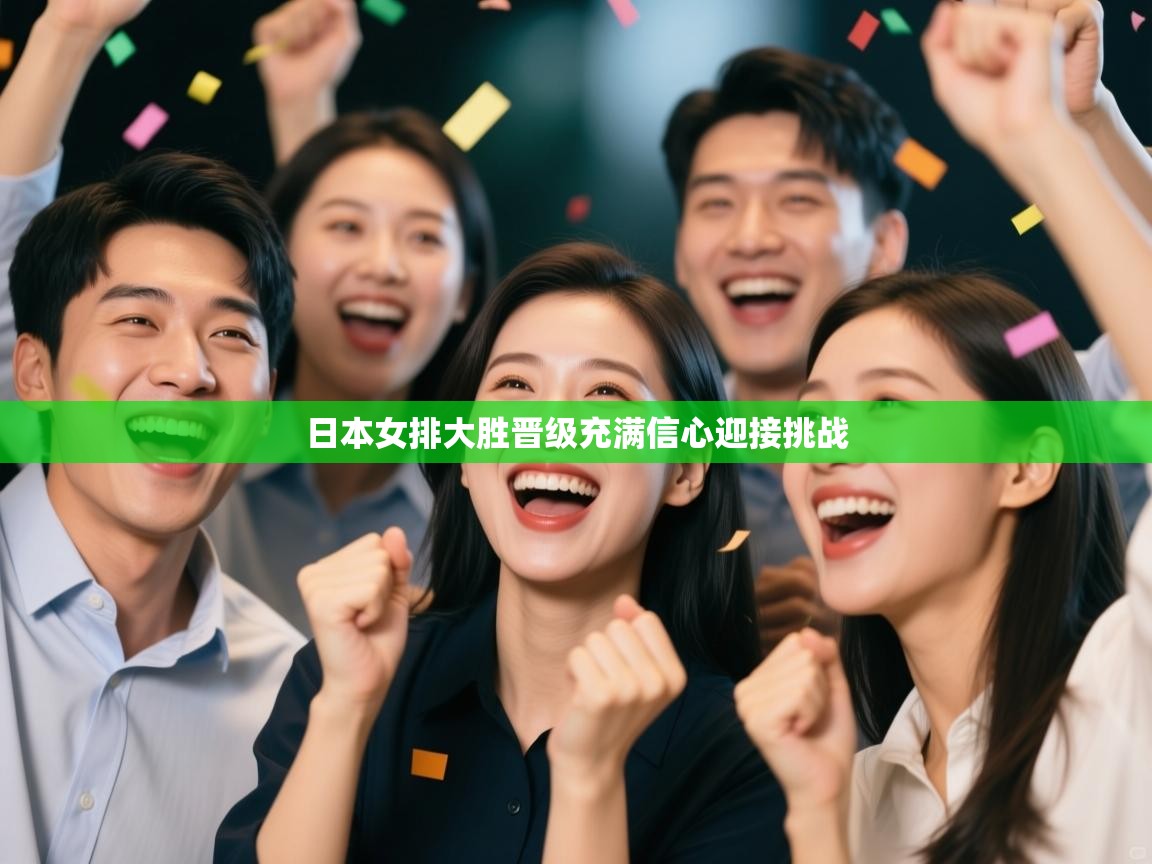 日本女排大胜晋级充满信心迎接挑战