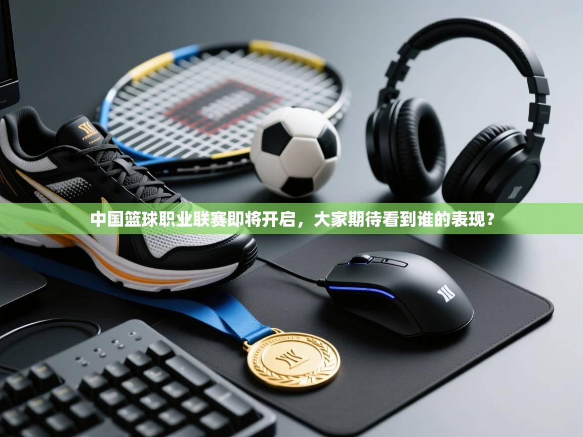 中国篮球职业联赛即将开启，大家期待看到谁的表现？