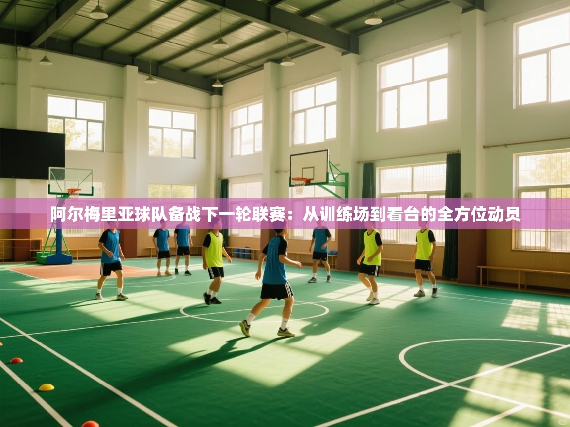 阿尔梅里亚球队备战下一轮联赛：从训练场到看台的全方位动员  第2张