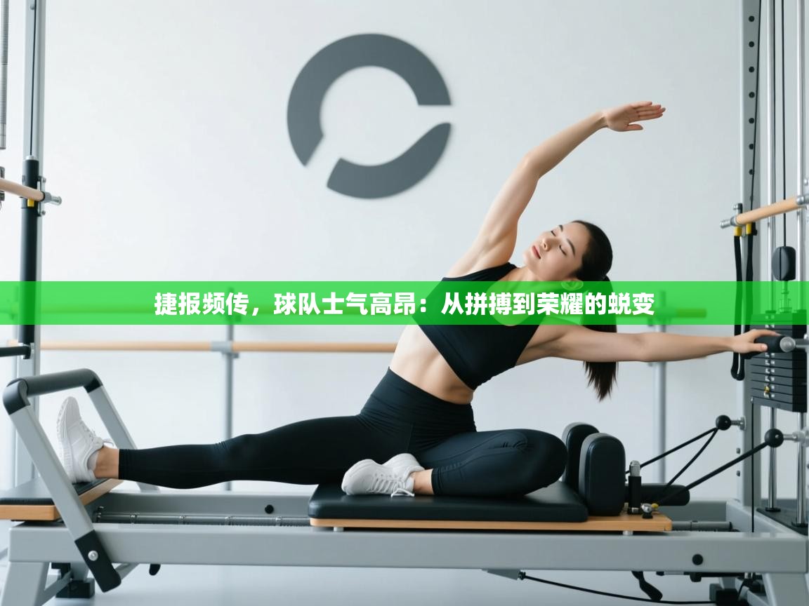 捷报频传，球队士气高昂：从拼搏到荣耀的蜕变