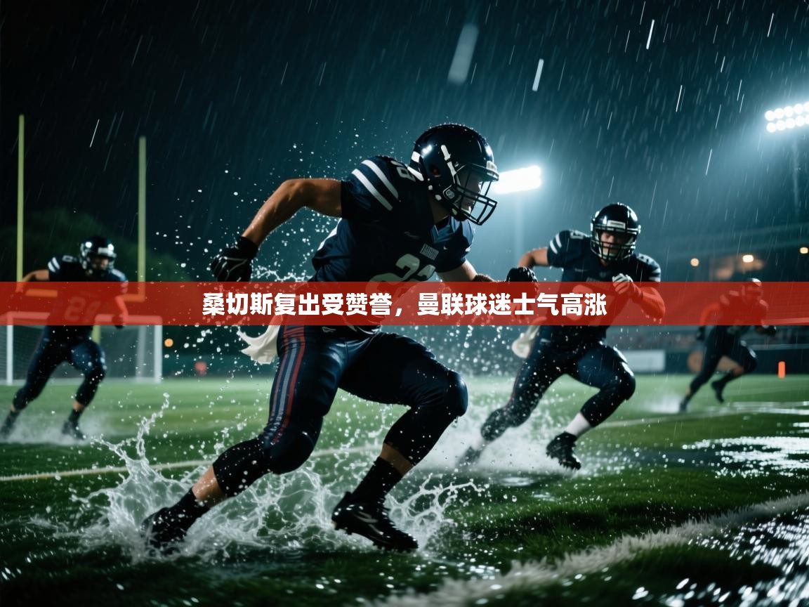 桑切斯复出受赞誉，曼联球迷士气高涨